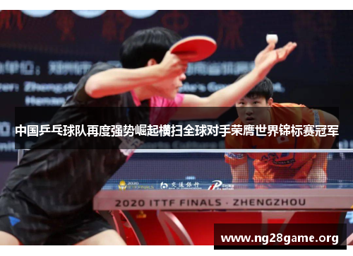 中国乒乓球队再度强势崛起横扫全球对手荣膺世界锦标赛冠军 中国乒乓球队再度强势崛起横扫全球对手荣膺世界锦标赛冠军