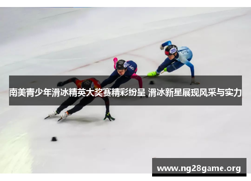 南美青少年滑冰精英大奖赛精彩纷呈 滑冰新星展现风采与实力 南美青少年滑冰精英大奖赛精彩纷呈 滑冰新星展现风采与实力