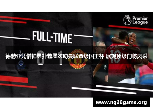 德赫亚凭借神勇扑救屡次助曼联晋级国王杯 展现顶级门将风采 德赫亚凭借神勇扑救屡次助曼联晋级国王杯 展现顶级门将风采