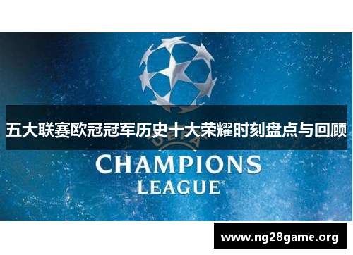 五大联赛欧冠冠军历史十大荣耀时刻盘点与回顾 五大联赛欧冠冠军历史十大荣耀时刻盘点与回顾
