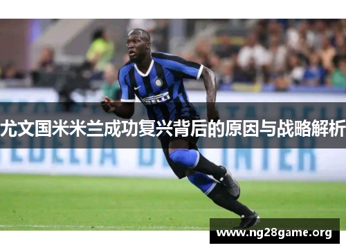 尤文国米米兰成功复兴背后的原因与战略解析 尤文国米米兰成功复兴背后的原因与战略解析