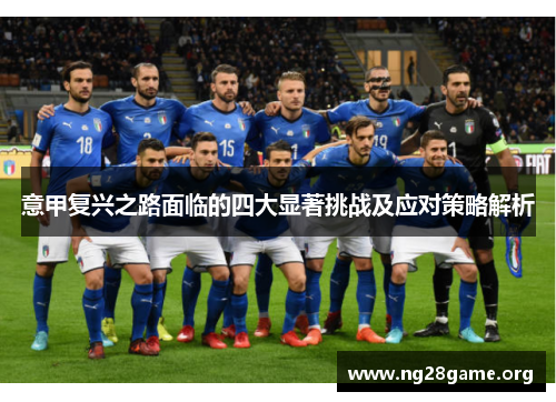 意甲复兴之路面临的四大显著挑战及应对策略解析 意甲复兴之路面临的四大显著挑战及应对策略解析