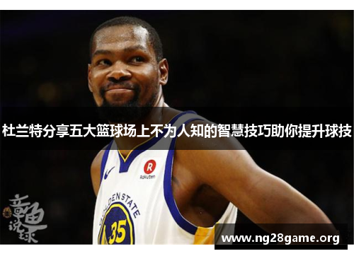 杜兰特分享五大篮球场上不为人知的智慧技巧助你提升球技 杜兰特分享五大篮球场上不为人知的智慧技巧助你提升球技