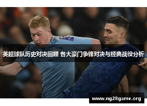 英超球队历史对决回顾 各大豪门争锋对决与经典战役分析 英超球队历史对决回顾 各大豪门争锋对决与经典战役分析