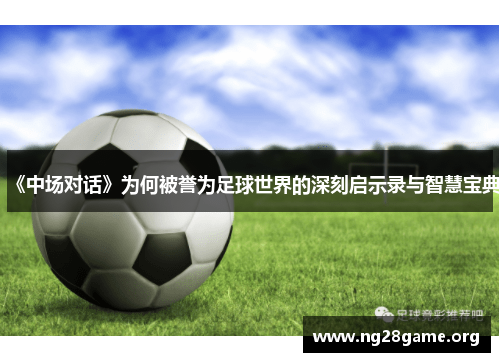 《中场对话》为何被誉为足球世界的深刻启示录与智慧宝典 《中场对话》为何被誉为足球世界的深刻启示录与智慧宝典