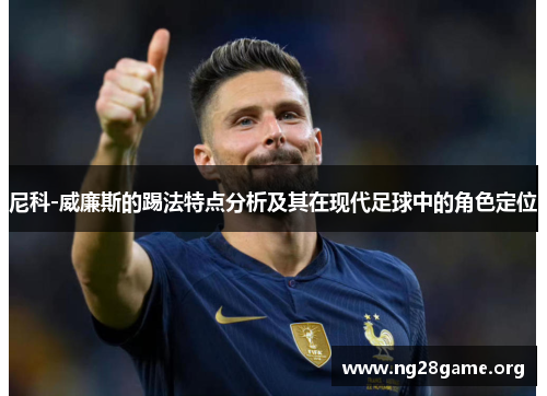 尼科-威廉斯的踢法特点分析及其在现代足球中的角色定位