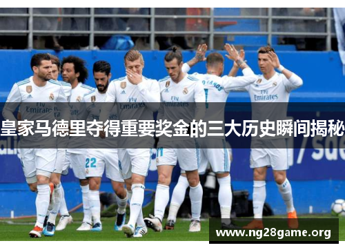 皇家马德里夺得重要奖金的三大历史瞬间揭秘