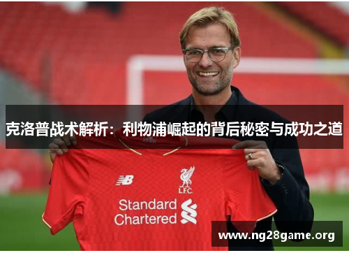 克洛普战术解析：利物浦崛起的背后秘密与成功之道