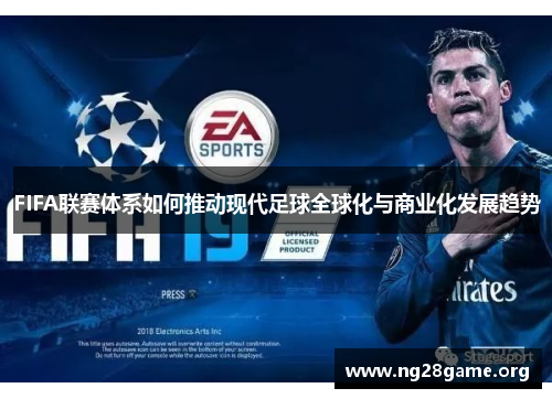 FIFA联赛体系如何推动现代足球全球化与商业化发展趋势 FIFA联赛体系如何推动现代足球全球化与商业化发展趋势