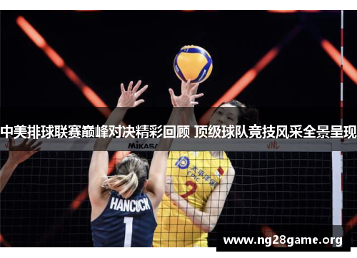 中美排球联赛巅峰对决精彩回顾 顶级球队竞技风采全景呈现 中美排球联赛巅峰对决精彩回顾 顶级球队竞技风采全景呈现