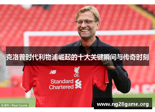 克洛普时代利物浦崛起的十大关键瞬间与传奇时刻