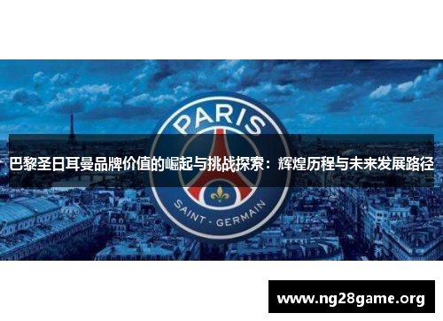 巴黎圣日耳曼品牌价值的崛起与挑战探索:辉煌历程与未来发展路径 巴黎圣日耳曼品牌价值的崛起与挑战探索:辉煌历程与未来发展路径
