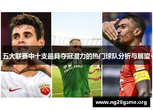 五大联赛中十支最具夺冠潜力的热门球队分析与展望 五大联赛中十支最具夺冠潜力的热门球队分析与展望