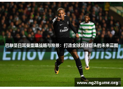 巴黎圣日耳曼重建战略与愿景：打造全球足球巨头的未来蓝图