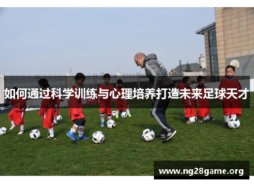 如何通过科学训练与心理培养打造未来足球天才 如何通过科学训练与心理培养打造未来足球天才