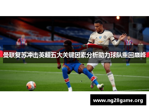 曼联复苏冲击英超五大关键因素分析助力球队重回巅峰 曼联复苏冲击英超五大关键因素分析助力球队重回巅峰