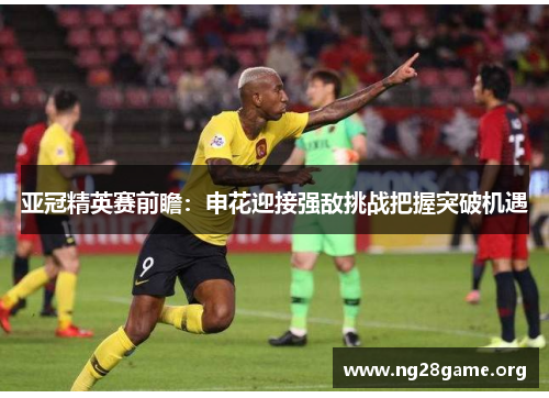 亚冠精英赛前瞻:申花迎接强敌挑战把握突破机遇 亚冠精英赛前瞻:申花迎接强敌挑战把握突破机遇