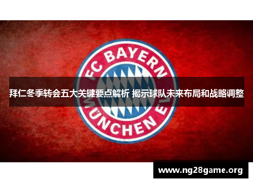 拜仁冬季转会五大关键要点解析 揭示球队未来布局和战略调整 拜仁冬季转会五大关键要点解析 揭示球队未来布局和战略调整