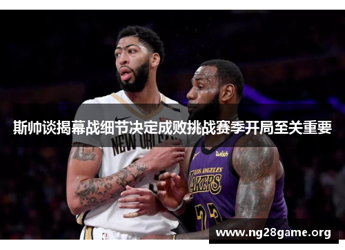 斯帅谈揭幕战细节决定成败挑战赛季开局至关重要