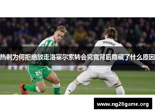 热刺为何拒绝放走洛塞尔索转会究竟背后隐藏了什么原因 热刺为何拒绝放走洛塞尔索转会究竟背后隐藏了什么原因