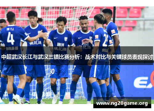 中超武汉长江与武汉三镇比赛分析：战术对比与关键球员表现探讨