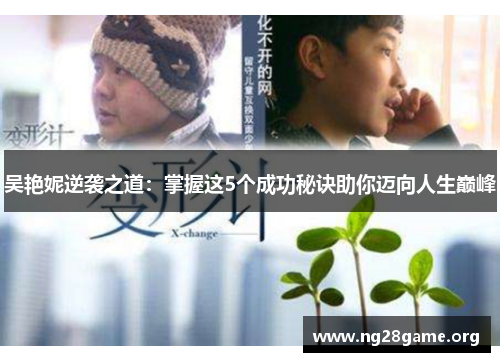 吴艳妮逆袭之道:掌握这5个成功秘诀助你迈向人生巅峰 吴艳妮逆袭之道:掌握这5个成功秘诀助你迈向人生巅峰