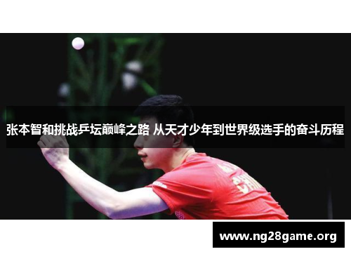 张本智和挑战乒坛巅峰之路 从天才少年到世界级选手的奋斗历程 张本智和挑战乒坛巅峰之路 从天才少年到世界级选手的奋斗历程