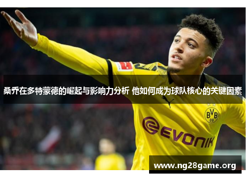 桑乔在多特蒙德的崛起与影响力分析 他如何成为球队核心的关键因素 桑乔在多特蒙德的崛起与影响力分析 他如何成为球队核心的关键因素