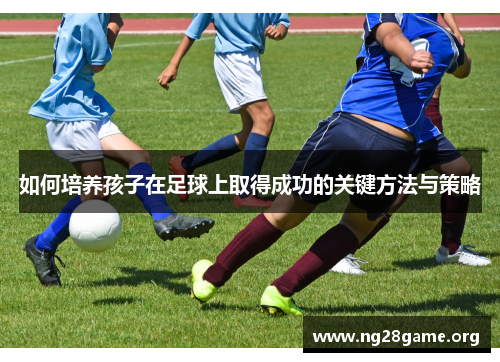 如何培养孩子在足球上取得成功的关键方法与策略
