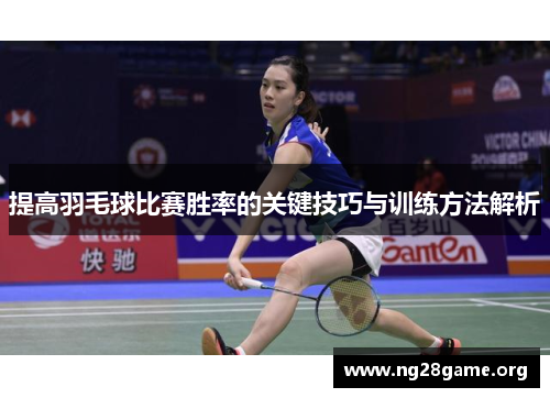 提高羽毛球比赛胜率的关键技巧与训练方法解析 提高羽毛球比赛胜率的关键技巧与训练方法解析