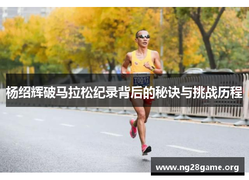 杨绍辉破马拉松纪录背后的秘诀与挑战历程