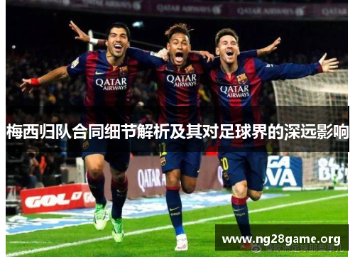 梅西归队合同细节解析及其对足球界的深远影响 梅西归队合同细节解析及其对足球界的深远影响