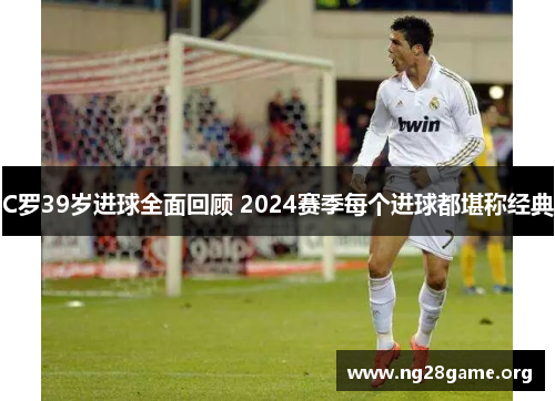 C罗39岁进球全面回顾 2024赛季每个进球都堪称经典