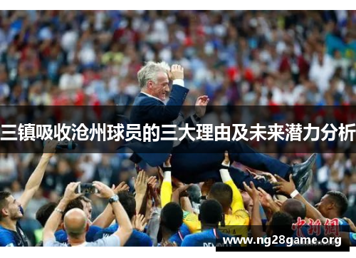 三镇吸收沧州球员的三大理由及未来潜力分析 三镇吸收沧州球员的三大理由及未来潜力分析