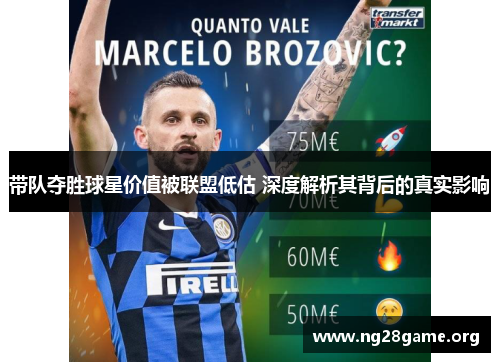带队夺胜球星价值被联盟低估 深度解析其背后的真实影响 带队夺胜球星价值被联盟低估 深度解析其背后的真实影响