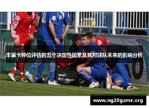 丰塞卡帅位评估的五个决定性因素及其对球队未来的影响分析