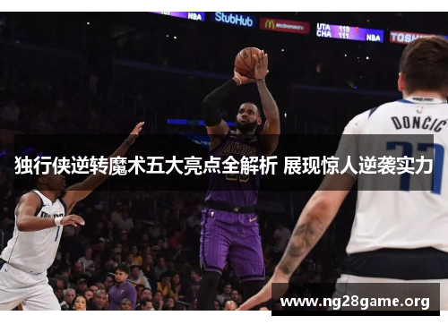 独行侠逆转魔术五大亮点全解析 展现惊人逆袭实力 独行侠逆转魔术五大亮点全解析 展现惊人逆袭实力