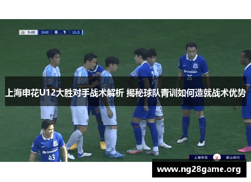 上海申花U12大胜对手战术解析 揭秘球队青训如何造就战术优势