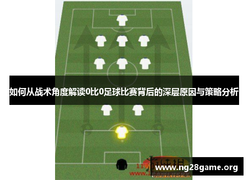 如何从战术角度解读0比0足球比赛背后的深层原因与策略分析 如何从战术角度解读0比0足球比赛背后的深层原因与策略分析