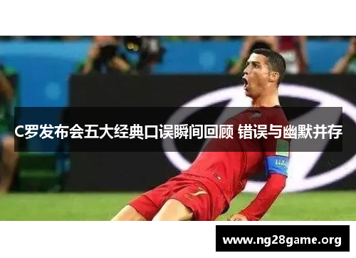 C罗发布会五大经典口误瞬间回顾 错误与幽默并存 C罗发布会五大经典口误瞬间回顾 错误与幽默并存