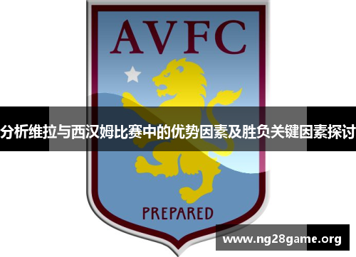 分析维拉与西汉姆比赛中的优势因素及胜负关键因素探讨 分析维拉与西汉姆比赛中的优势因素及胜负关键因素探讨