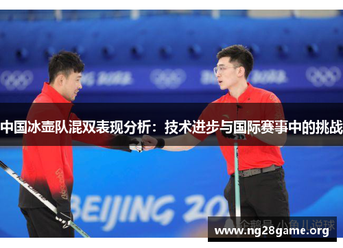中国冰壶队混双表现分析:技术进步与国际赛事中的挑战 中国冰壶队混双表现分析:技术进步与国际赛事中的挑战