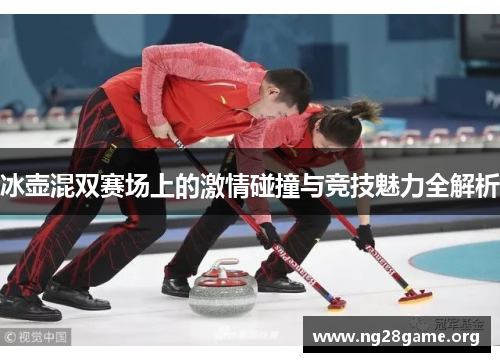 冰壶混双赛场上的激情碰撞与竞技魅力全解析 冰壶混双赛场上的激情碰撞与竞技魅力全解析