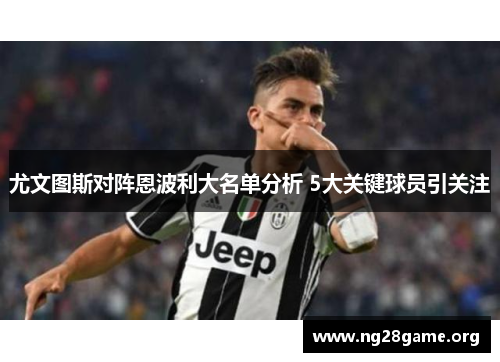 尤文图斯对阵恩波利大名单分析 5大关键球员引关注