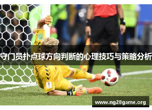 守门员扑点球方向判断的心理技巧与策略分析 守门员扑点球方向判断的心理技巧与策略分析