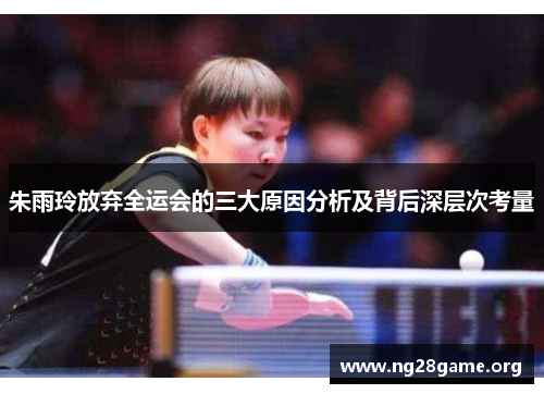 朱雨玲放弃全运会的三大原因分析及背后深层次考量 朱雨玲放弃全运会的三大原因分析及背后深层次考量