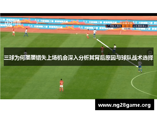 三球为何屡屡错失上场机会深入分析其背后原因与球队战术选择 三球为何屡屡错失上场机会深入分析其背后原因与球队战术选择