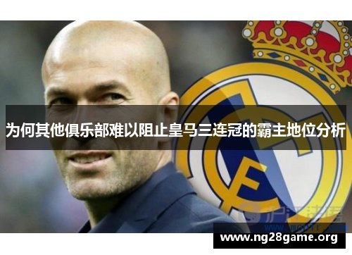 为何其他俱乐部难以阻止皇马三连冠的霸主地位分析 为何其他俱乐部难以阻止皇马三连冠的霸主地位分析