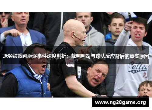 沃顿被裁判驱逐事件深度剖析：裁判判罚与球队反应背后的真实原因