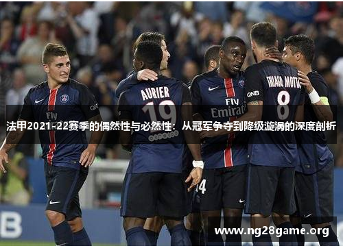 法甲2021-22赛季的偶然性与必然性:从冠军争夺到降级漩涡的深度剖析 法甲2021-22赛季的偶然性与必然性:从冠军争夺到降级漩涡的深度剖析